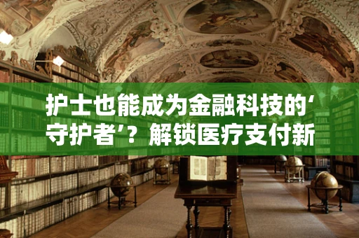 护士也能成为金融科技的‘守护者’？解锁医疗支付新篇章