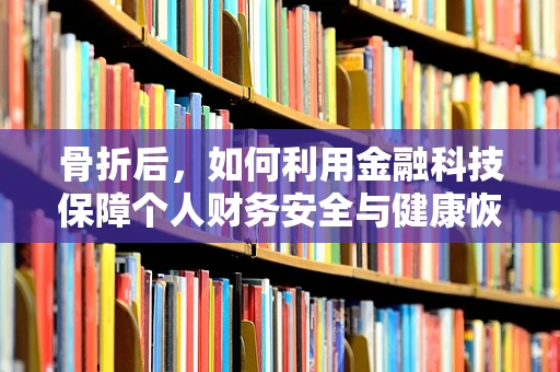 骨折后，如何利用金融科技保障个人财务安全与健康恢复？