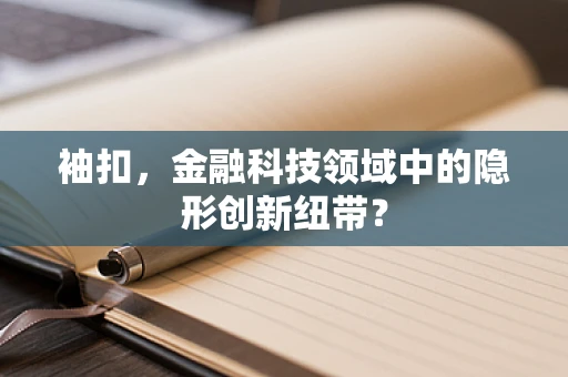 袖扣，金融科技领域中的隐形创新纽带？