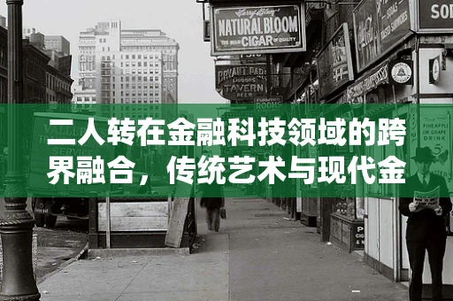 二人转在金融科技领域的跨界融合，传统艺术与现代金融的奇妙碰撞？