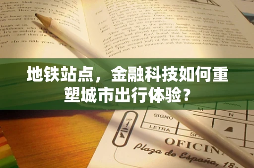 地铁站点，金融科技如何重塑城市出行体验？