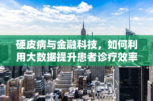 硬皮病与金融科技，如何利用大数据提升患者诊疗效率？