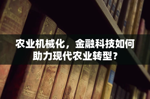 农业机械化，金融科技如何助力现代农业转型？