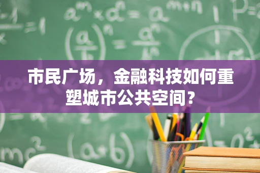 市民广场，金融科技如何重塑城市公共空间？