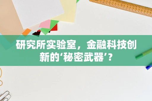 研究所实验室，金融科技创新的‘秘密武器’？