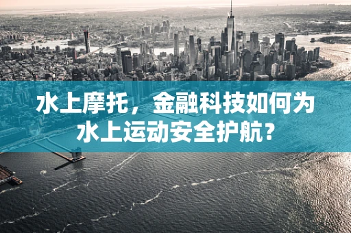 水上摩托，金融科技如何为水上运动安全护航？