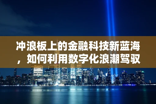 冲浪板上的金融科技新蓝海，如何利用数字化浪潮驾驭市场？