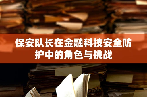 保安队长在金融科技安全防护中的角色与挑战