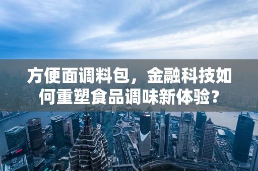 方便面调料包，金融科技如何重塑食品调味新体验？