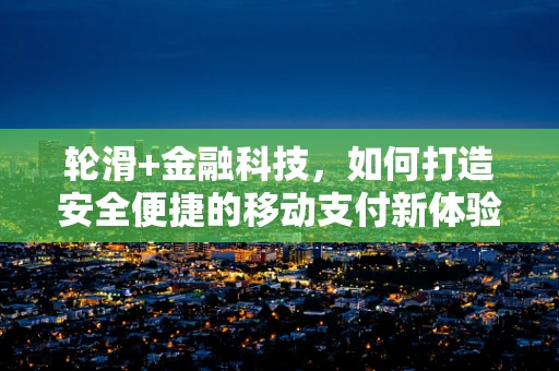 轮滑+金融科技，如何打造安全便捷的移动支付新体验？