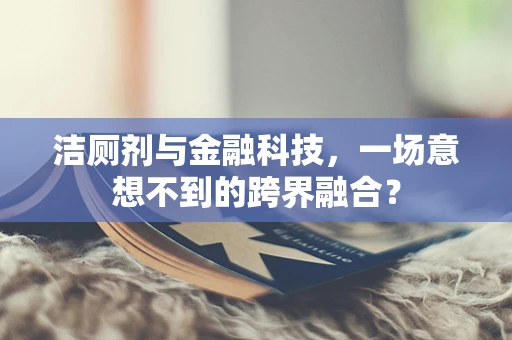 洁厕剂与金融科技，一场意想不到的跨界融合？