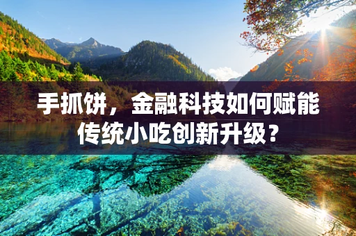 手抓饼，金融科技如何赋能传统小吃创新升级？