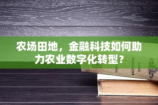 农场田地，金融科技如何助力农业数字化转型？