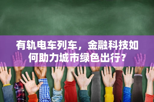 有轨电车列车，金融科技如何助力城市绿色出行？