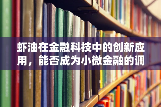 虾油在金融科技中的创新应用，能否成为小微金融的调味剂？