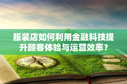 服装店如何利用金融科技提升顾客体验与运营效率？