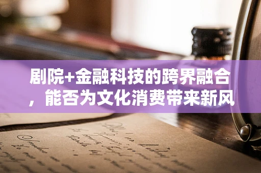 剧院+金融科技的跨界融合，能否为文化消费带来新风尚？