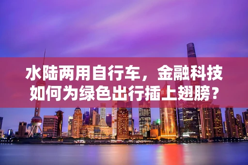 水陆两用自行车，金融科技如何为绿色出行插上翅膀？