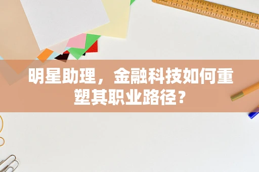 明星助理，金融科技如何重塑其职业路径？