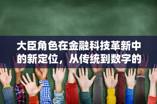 大臣角色在金融科技革新中的新定位，从传统到数字的桥梁？