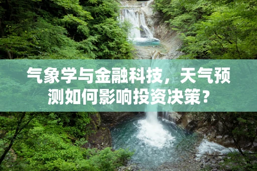 气象学与金融科技，天气预测如何影响投资决策？