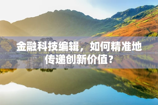 金融科技编辑，如何精准地传递创新价值？