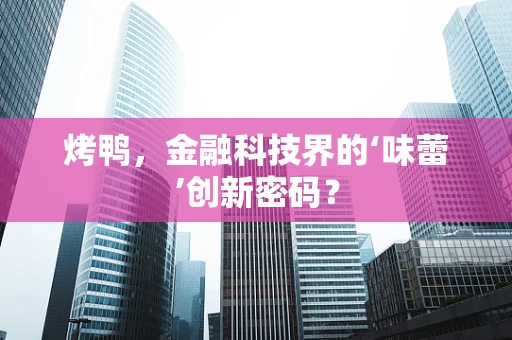 烤鸭，金融科技界的‘味蕾’创新密码？