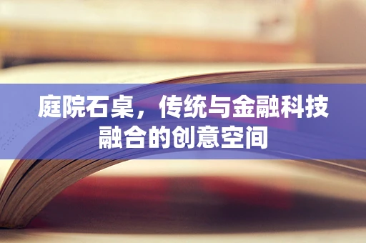 庭院石桌，传统与金融科技融合的创意空间