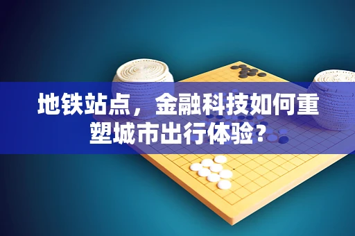 地铁站点，金融科技如何重塑城市出行体验？