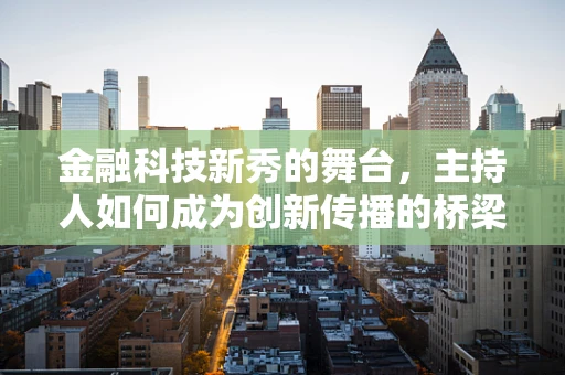 金融科技新秀的舞台，主持人如何成为创新传播的桥梁？