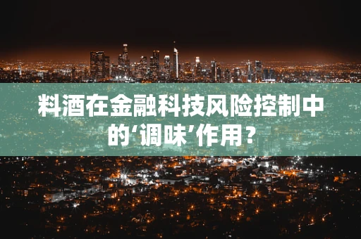 料酒在金融科技风险控制中的‘调味’作用？