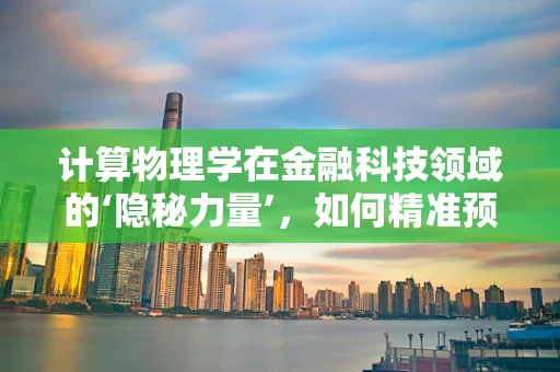 计算物理学在金融科技领域的‘隐秘力量’，如何精准预测市场波动？