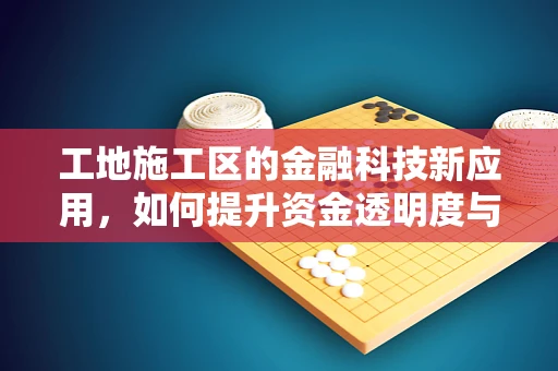 工地施工区的金融科技新应用，如何提升资金透明度与风险管理？