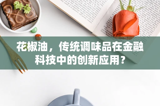 花椒油，传统调味品在金融科技中的创新应用？