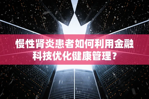 慢性肾炎患者如何利用金融科技优化健康管理？