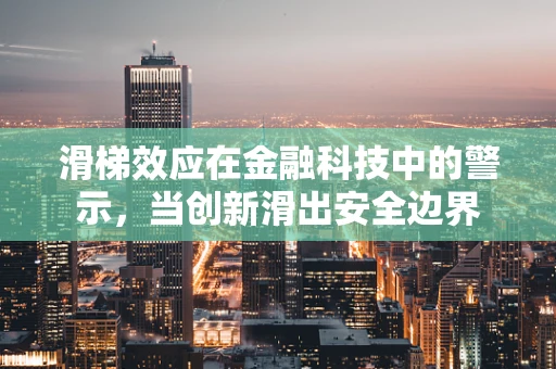 滑梯效应在金融科技中的警示，当创新滑出安全边界