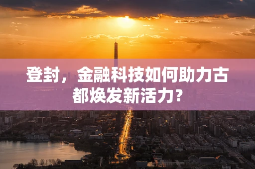 登封，金融科技如何助力古都焕发新活力？