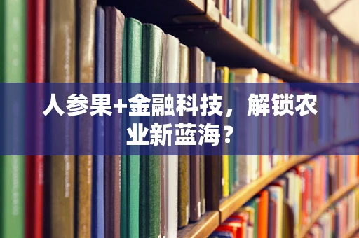 人参果+金融科技，解锁农业新蓝海？