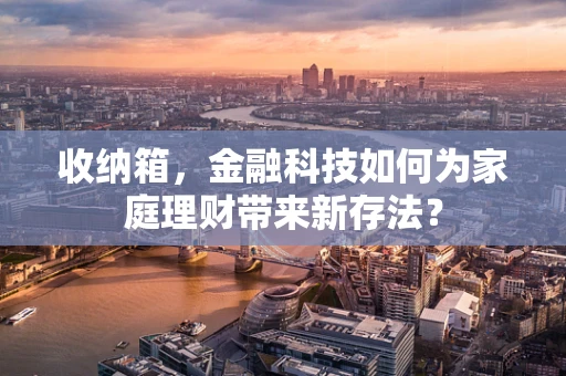 收纳箱，金融科技如何为家庭理财带来新存法？